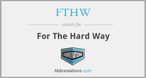 What is the abbreviation for for the hard way?